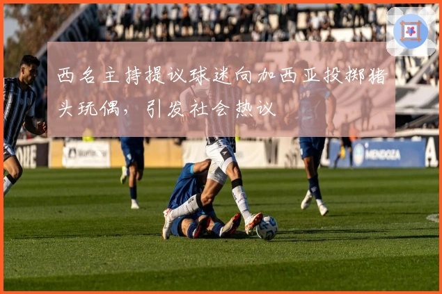 西名主持提议球迷向加西亚投掷猪头玩偶，引发社会热议