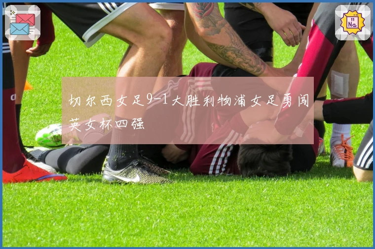 切尔西女足9-1大胜利物浦女足勇闯英女杯四强