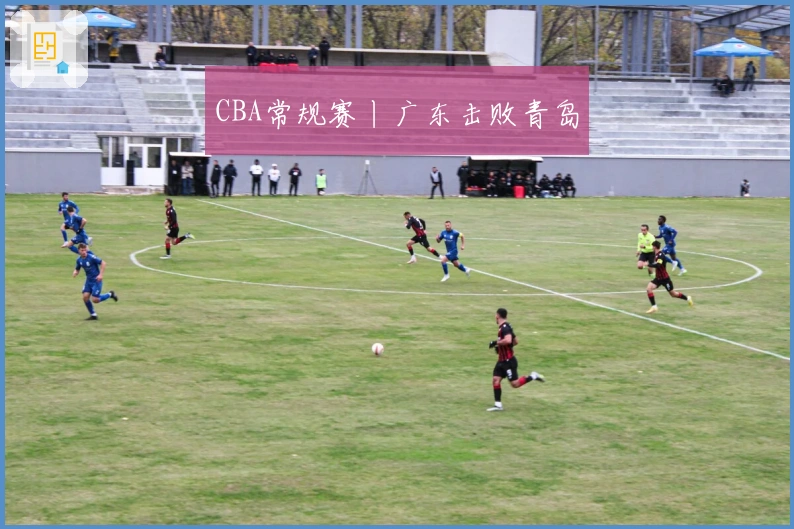 CBA常规赛丨广东击败青岛