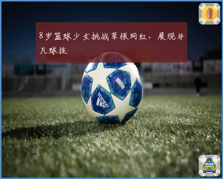 8岁篮球少女挑战草根网红，展现非凡球技