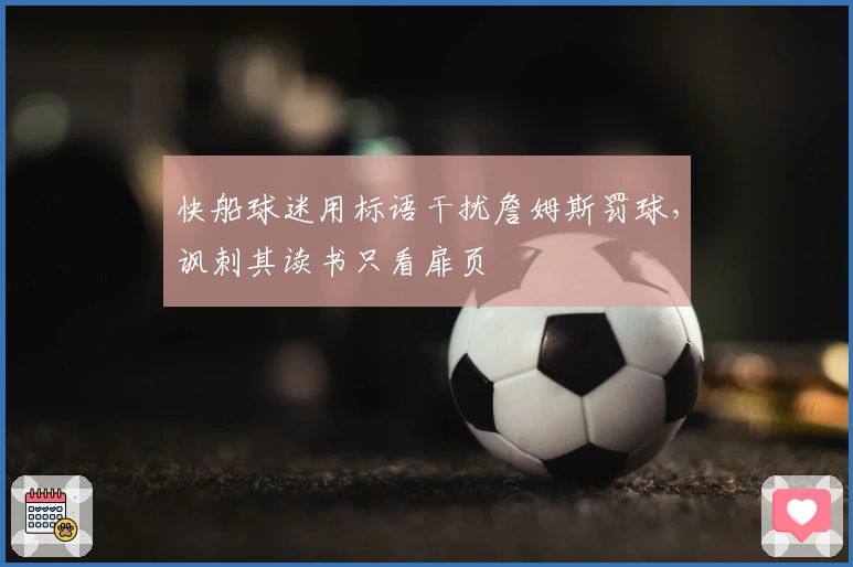 快船球迷用标语干扰詹姆斯罚球，讽刺其读书只看扉页