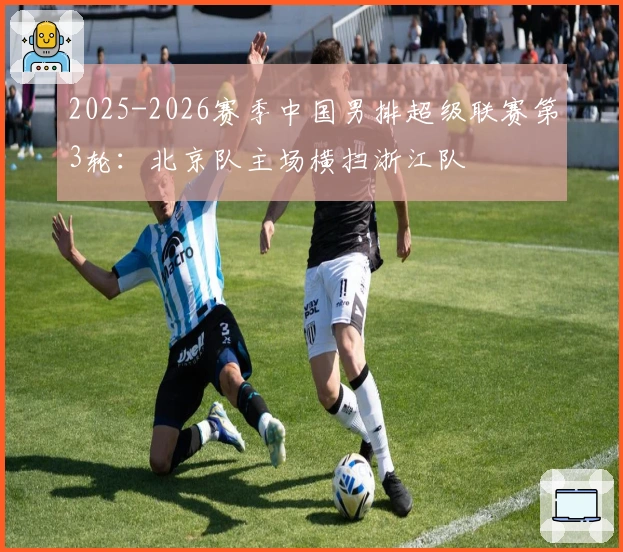2025-2026赛季中国男排超级联赛第3轮：北京队主场横扫浙江队